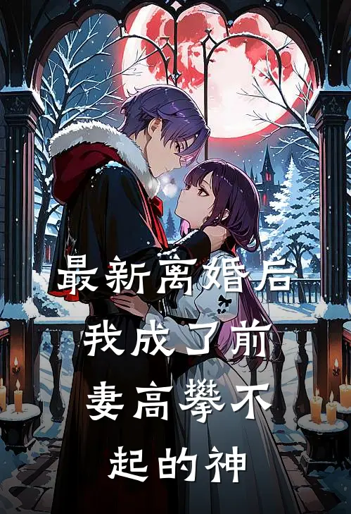 最新离婚后，我成了前妻高攀不起的神