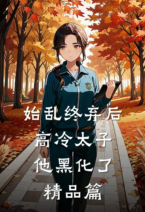 始乱终弃后，高冷太子他黑化了精品篇