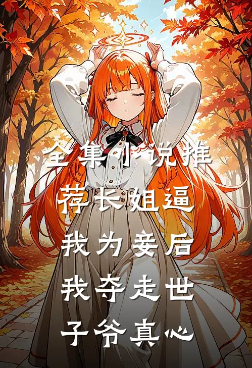 全集小说推荐长姐逼我为妾后，我夺走世子爷真心