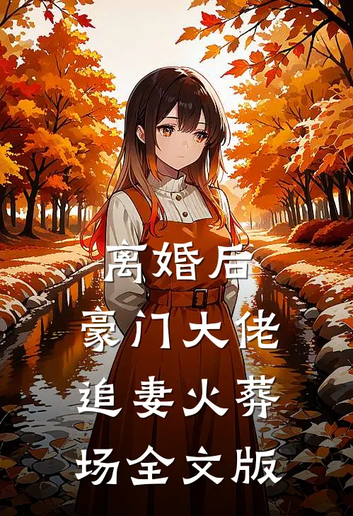 离婚后，豪门大佬追妻火葬场全文版