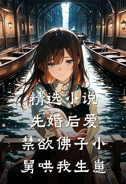 精选小说先婚后爱：禁欲佛子小舅哄我生崽