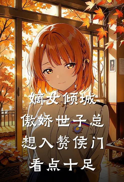 嫡女倾城，傲娇世子总想入赘侯门看点十足