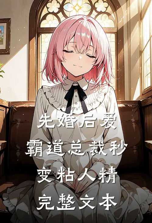 先婚后爱：霸道总裁秒变粘人精完整文本