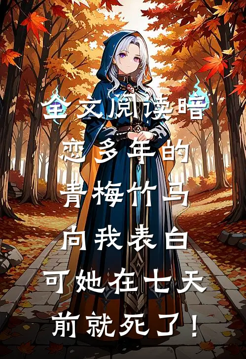 全文阅读暗恋多年的青梅竹马向我表白，可她在七天前就死了！
