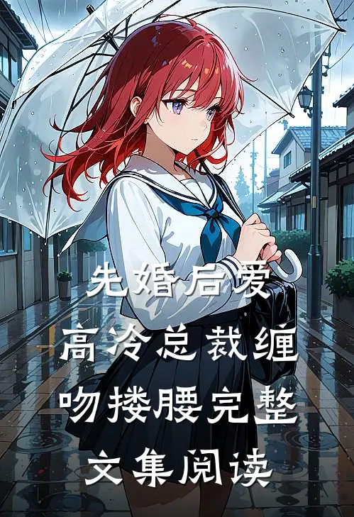 先婚后爱，高冷总裁缠吻搂腰完整文集阅读