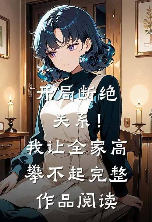 开局断绝关系！我让全家高攀不起完整作品阅读