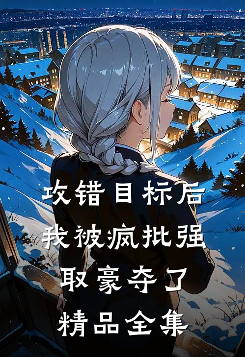 攻错目标后，我被疯批强取豪夺了精品全集