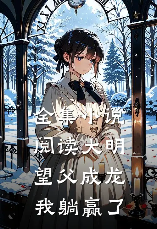 全集小说阅读大明：望父成龙，我躺赢了