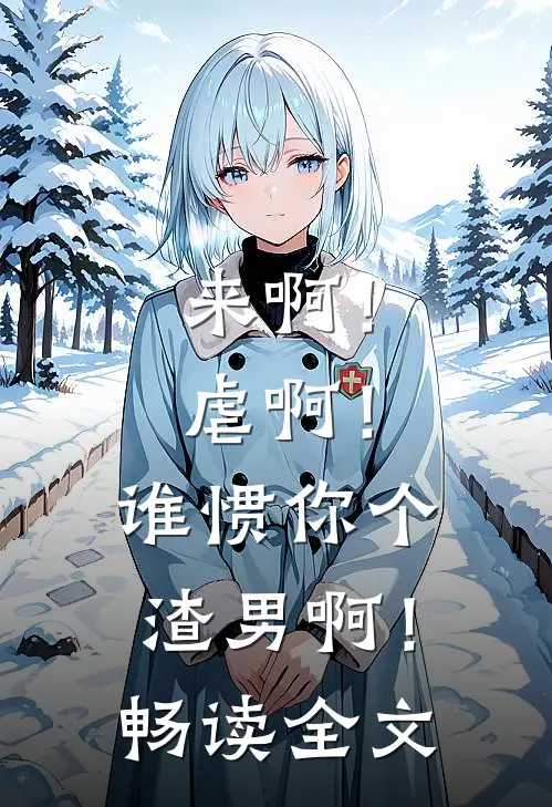 来啊！虐啊！谁惯你个渣男啊！畅读全文