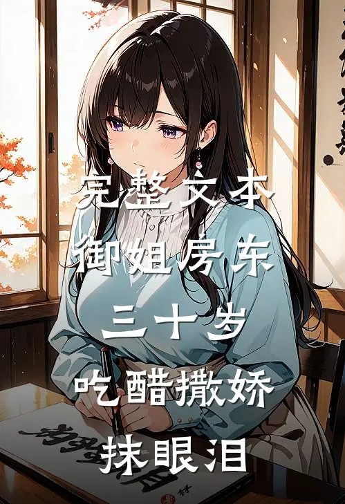 完整文本御姐房东三十岁，吃醋撒娇抹眼泪