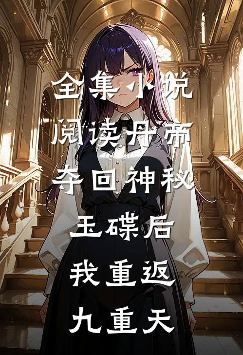 全集小说阅读丹帝：夺回神秘玉碟后，我重返九重天