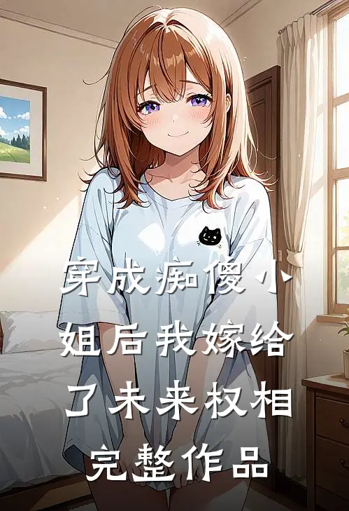 穿成痴傻小姐后我嫁给了未来权相完整作品