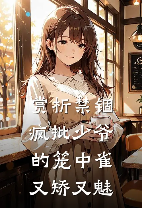 赏析禁锢：疯批少爷的笼中雀又矫又魅