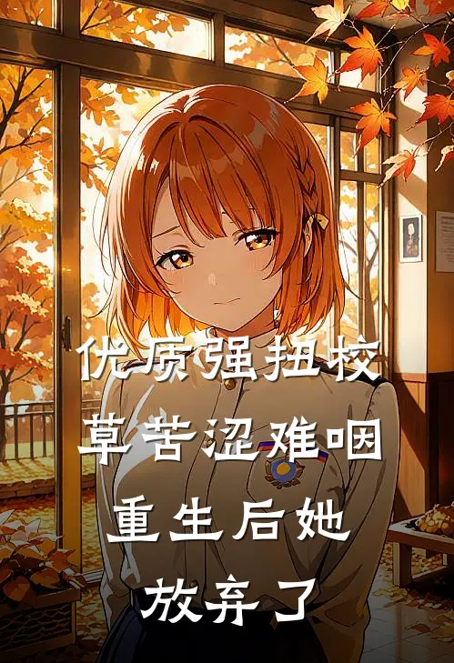 优质强扭校草苦涩难咽，重生后她放弃了