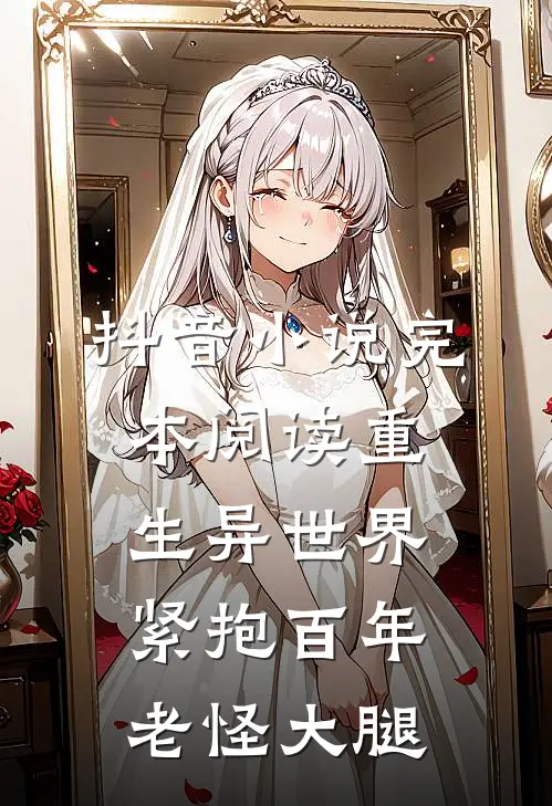 抖音小说完本阅读重生异世界：紧抱百年老怪大腿