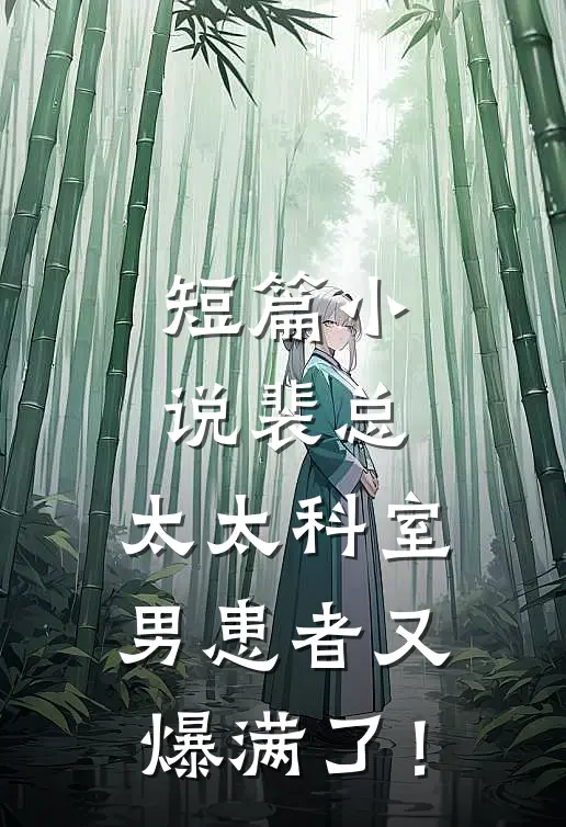 短篇小说裴总，太太科室男患者又爆满了！