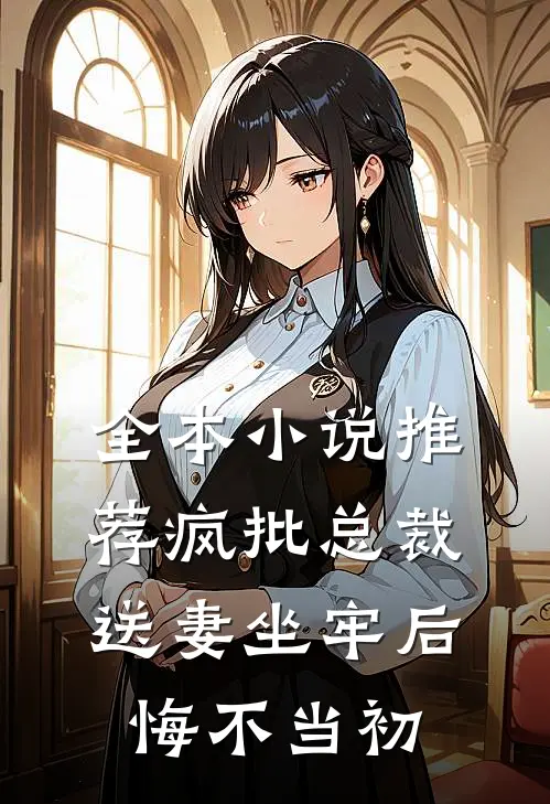 全本小说推荐疯批总裁送妻坐牢后，悔不当初