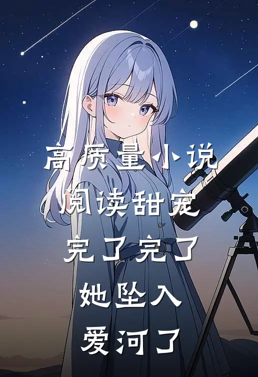 高质量小说阅读甜宠：完了完了，她坠入爱河了