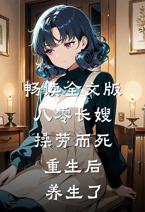 畅读全文版八零长嫂操劳而死：重生后养生了