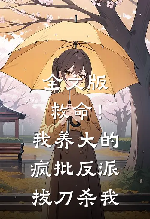 全文版救命！我养大的疯批反派拔刀杀我