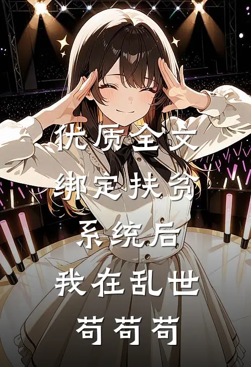 优质全文绑定扶贫系统后，我在乱世苟苟苟