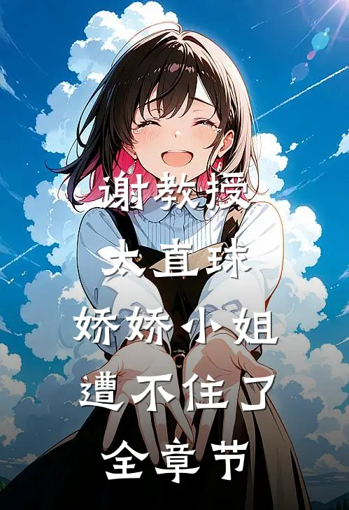 谢教授太直球，娇娇小姐遭不住了全章节