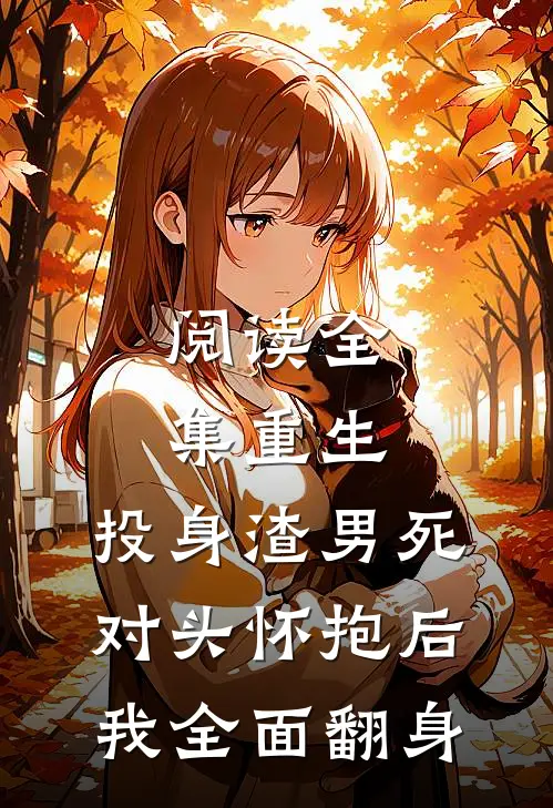 阅读全集重生：投身渣男死对头怀抱后，我全面翻身