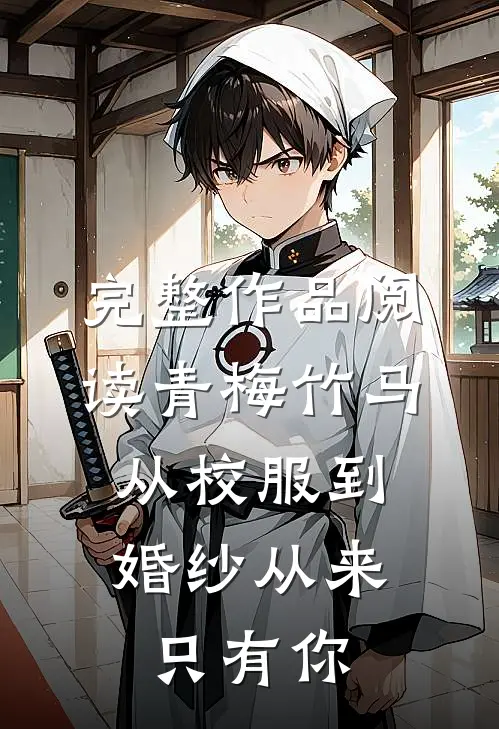 完整作品阅读青梅竹马：从校服到婚纱从来只有你