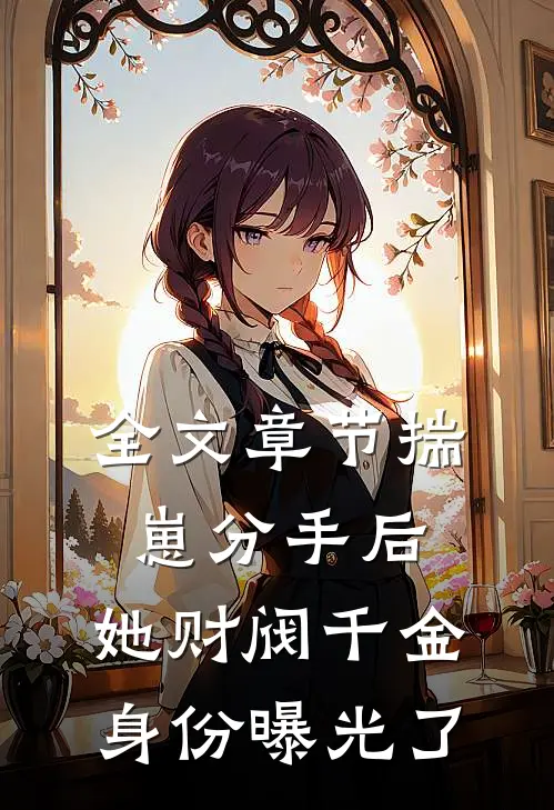 全文章节揣崽分手后，她财阀千金身份曝光了