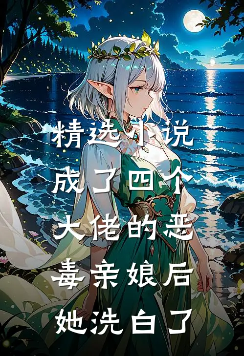 精选小说成了四个大佬的恶毒亲娘后，她洗白了