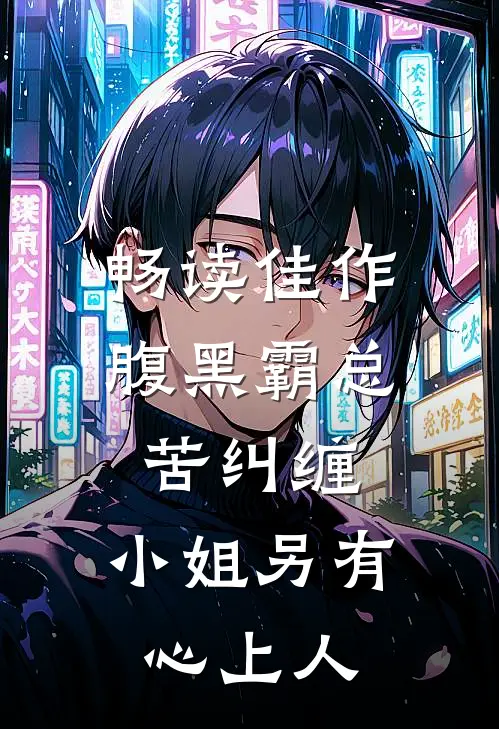 畅读佳作腹黑霸总苦纠缠，小姐另有心上人