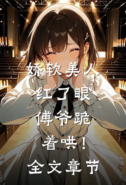 娇软美人红了眼，傅爷跪着哄！全文章节