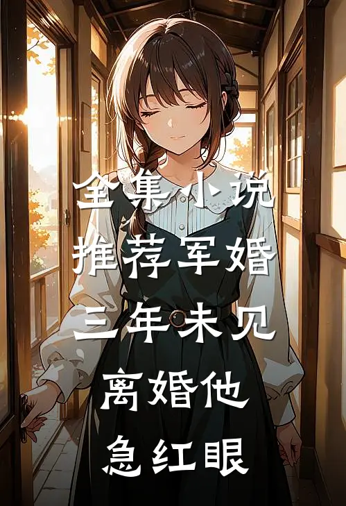 全集小说推荐军婚三年未见，离婚他急红眼