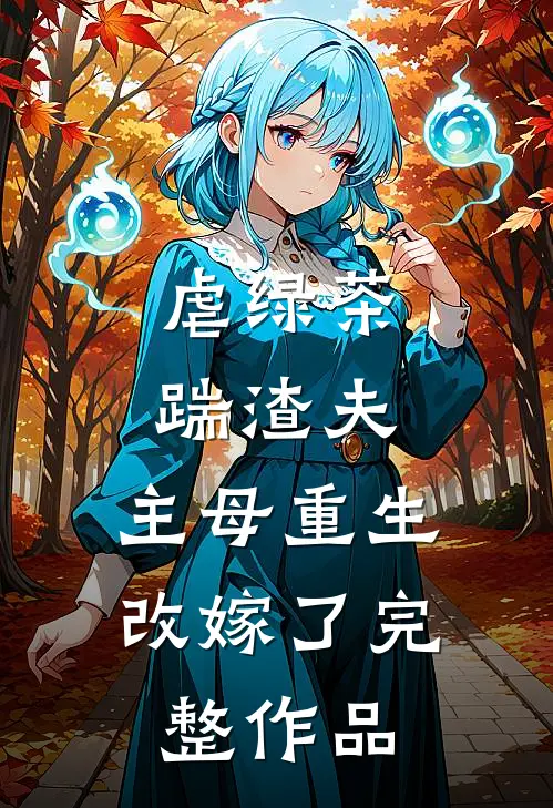 虐绿茶，踹渣夫，主母重生改嫁了完整作品