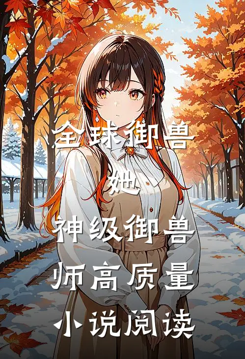全球御兽：她，神级御兽师高质量小说阅读
