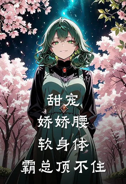 甜宠：娇娇腰软身体，霸总顶不住