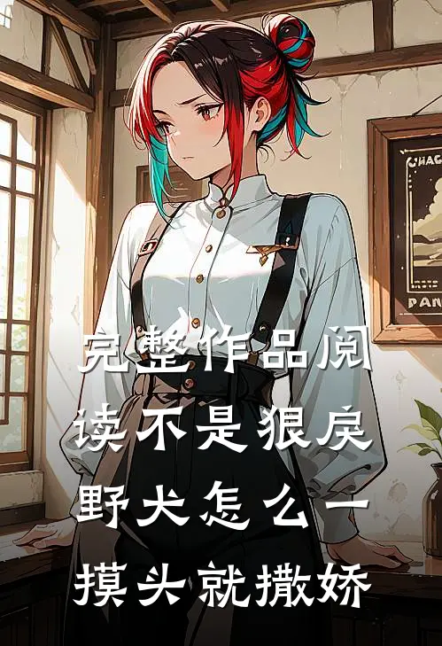 完整作品阅读不是狠戾野犬怎么一摸头就撒娇