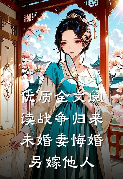 优质全文阅读战争归来，未婚妻悔婚另嫁他人