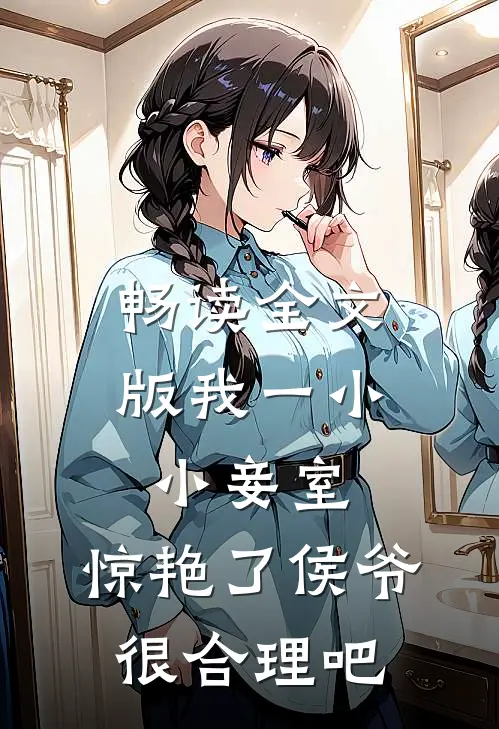 畅读全文版我一小小妾室，惊艳了侯爷很合理吧