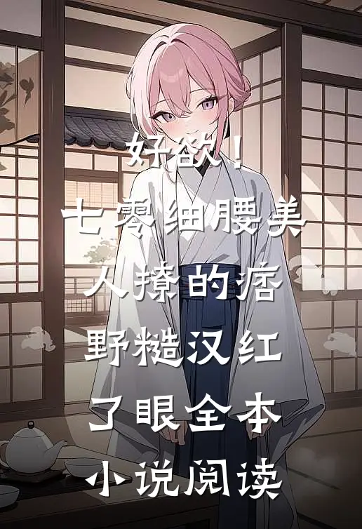 好欲！七零细腰美人，撩的痞野糙汉红了眼全本小说阅读