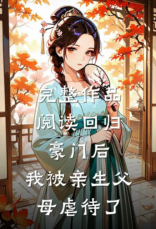 完整作品阅读回归豪门后，我被亲生父母虐待了