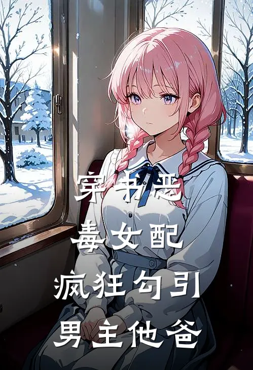 穿书恶毒女配，疯狂勾引男主他爸