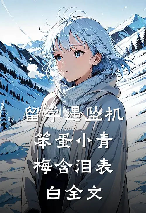 留学遇坠机，笨蛋小青梅含泪表白全文