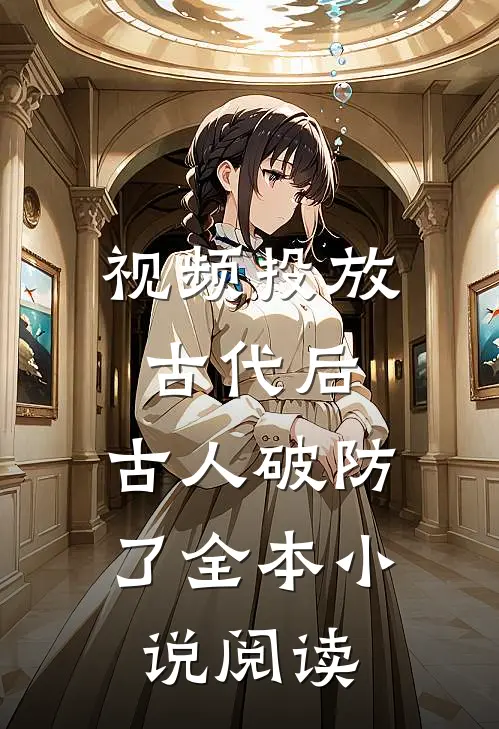 视频投放古代后，古人破防了全本小说阅读