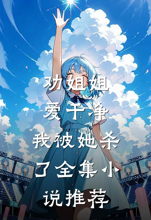 劝姐姐爱干净，我被她杀了全集小说推荐