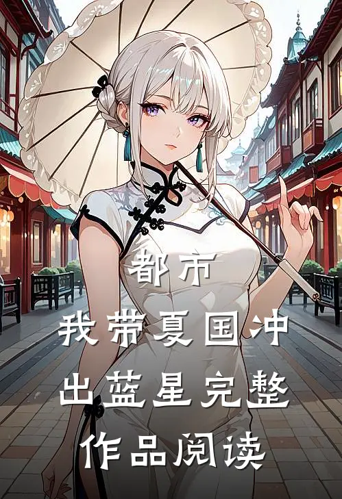 都市：我带夏国冲出蓝星完整作品阅读