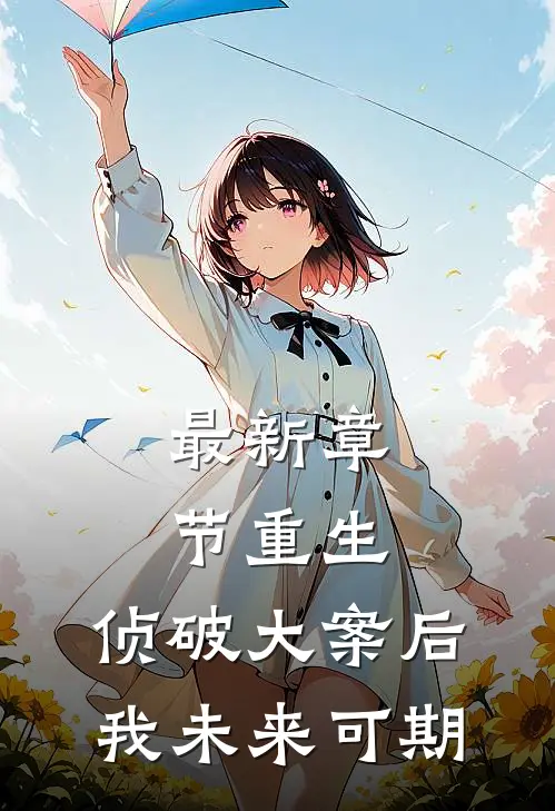 最新章节重生：侦破大案后，我未来可期