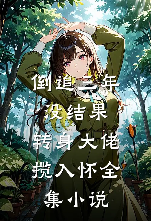 倒追三年没结果，转身大佬揽入怀全集小说