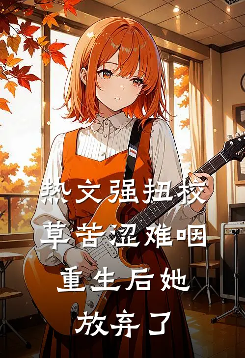 热文强扭校草苦涩难咽，重生后她放弃了
