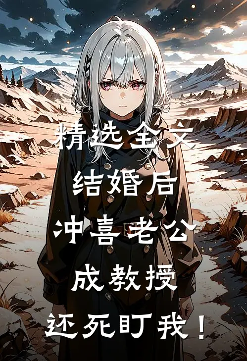 精选全文结婚后，冲喜老公成教授，还死盯我！